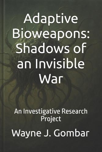 Adaptive Bioweapons: Shadows of an Invisible War: An Investigative Research Project