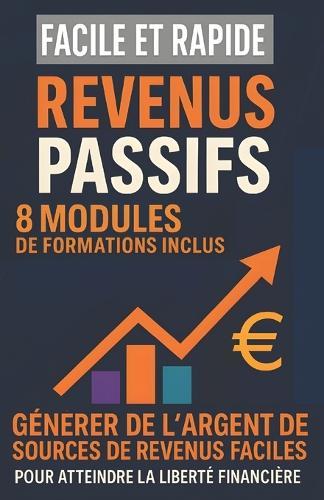 Des Revenus Passifs Facile Et Rapide: Indépendance Financière Pas à Pas: 8 Modules de Formations Inclus pour Créer des Sources de Revenus Passifs Automatiques et Gagner de L'Argent avec des Systèmes Simples Pour Atteindre la Liberté Financière