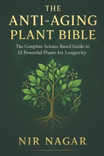 The Anti-Aging Plant Bible: The Complete Science-Based Guide to 25 Powerful Plants for Longevity