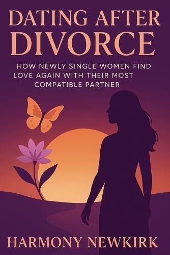 Dating After Divorce: How Newly Single Women Find Love Again with Their Most Compatible Partner