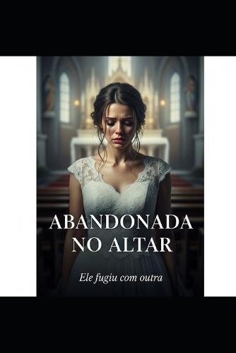 Abandonada No Altar: Ele fugiu com outra