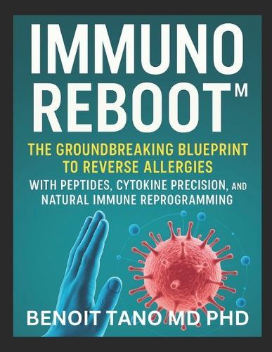 Immunoreboot(tm): The Groundbreaking Blueprint to Reverse Allergies with Peptides, Cytokine Precision, and Natural Immune Reprogramming