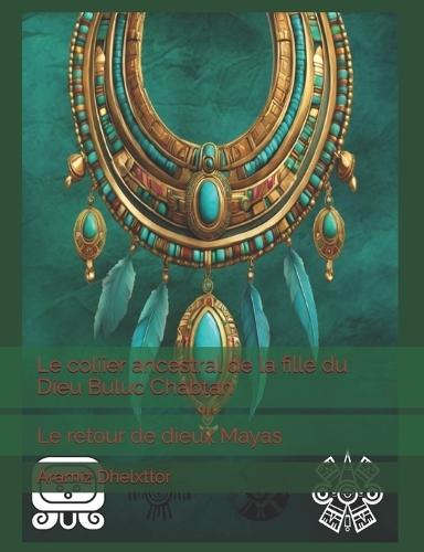 Le coliier ancestral de la fille du Dieu Buluc Chabtan: Le retour de dieux Mayas