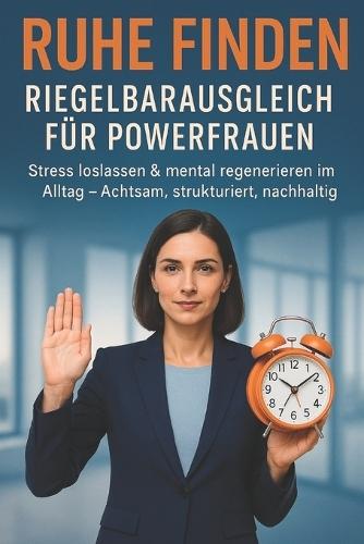 Ruhe finden - Riegelbarausgleich für Powerfrauen: Stress loslassen & mental regenerieren im Alltag - Achtsam, strukturiert, nachhaltig