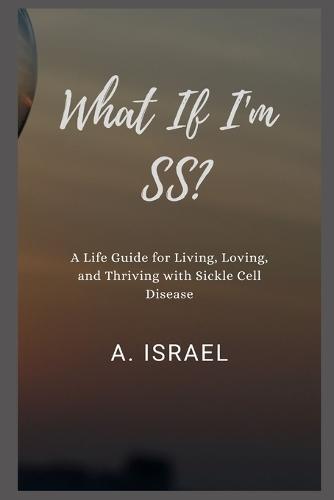 What If I'm SS?: A Life Guide for Living, Loving, and Thriving with Sickle Cell Disease