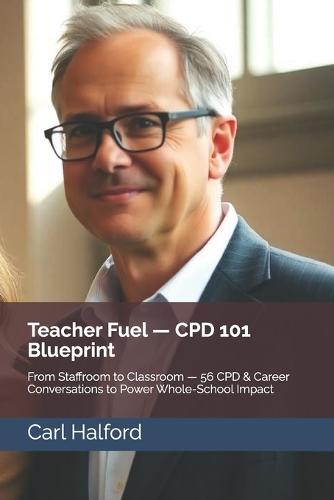 Teacher Fuel - CPD 101 Blueprint: From Staffroom to Classroom - 56 CPD & Career Conversations to Power Whole-School Impact