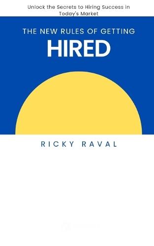 The New Rules of Getting Hired: Unlock the Secrets to Hiring Success in Today's Market