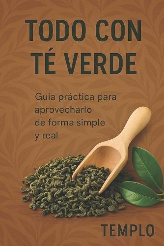 Todo Con Té Verde: Guía práctica para aprovecharlo de forma simple y real