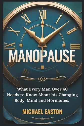 Manopause: What Every Man Over 40 Needs to Know About His Changing Body, Mind, and Hormones