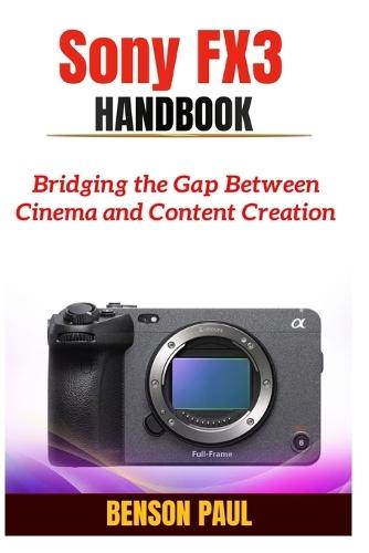 Sony FX3 Handbook: Bridging the Gap Between Cinema and Content Creation