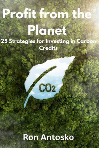 Profit from the Planet: 25 Strategies for Investing in Carbon Credits