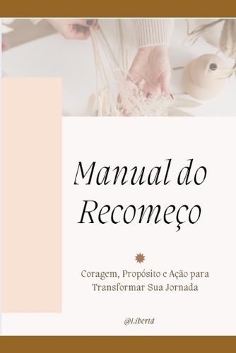Manual do Recomeço: Coragem, Propósito e Ação para Transformar Sua Jornada