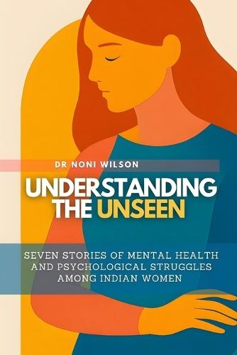 Understanding the Unseen: Seven Stories of Mental Health and Psychological Struggles Among Indian Women