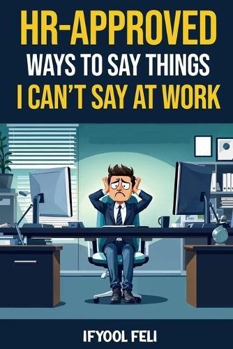 HR Approved Ways To Say Things I Can't Say At Work: Clever sayings for When You're Silently Screaming Inside