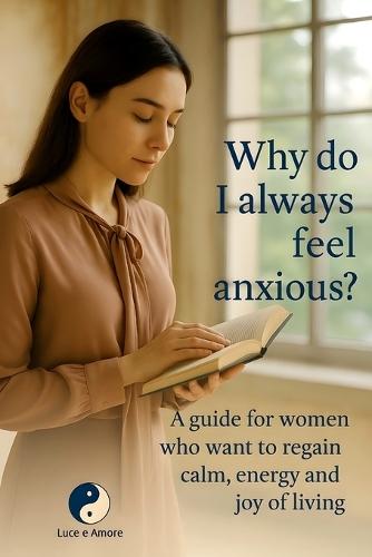 Why Do I Always Feel Anxious?: A Guide for Women to Reclaim Calm, Vitality, and the Joy of Living