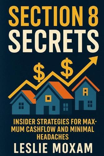 Section 8 Secrets: Insider Strategies for Maximum Cashflow and Minimal Headaches: Advanced tactics for Section 8 landlords who want more money and less stress