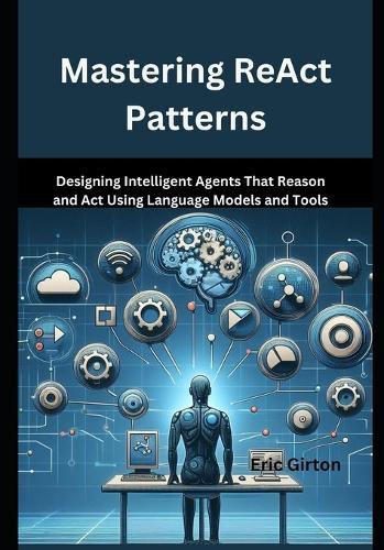 Mastering ReAct Patterns: Designing Intelligent Agents That Reason and Act Using Language Models and Tools
