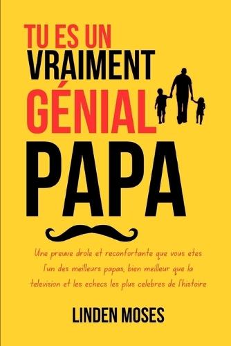 Tu Es Un Vraiment Génial Papa: Une preuve drôle et réconfortante que vous êtes l'un des meilleurs papas, bien meilleur que la télévision et les échecs les plus célèbres de l'histoire