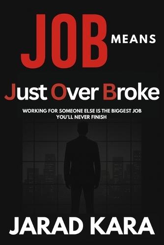 JOB means Just Over Broke: Working for someone else is the biggest job you'll never finish.