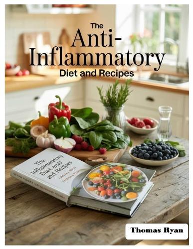 The Anti-Inflammatory Diet and Recipes: Your 1-Month Anti-Inflammatory Action Plan: A Step-By-Step Meal Plan To Strengthen The Immune System, Reduce Chronic Inflammation, And Restore Whole-Body Health