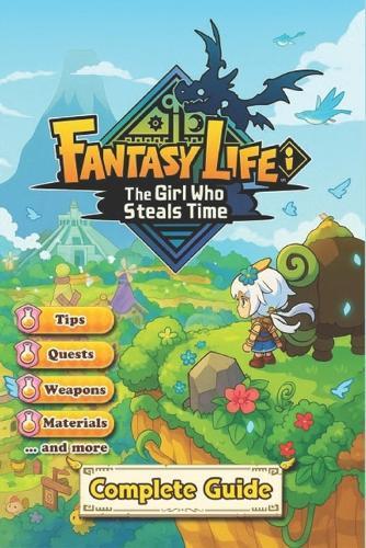 Fantasy Life i: The Girl Who Steals Time The Complete Walkthrough & Strategy Guide Main Story Quests, All Lives Explained, Weapons, Items, Buddies, Customization, Locations & 100% Tips
