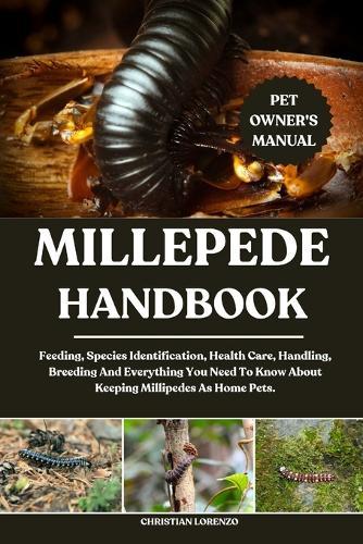 Millepede Handbook: Feeding, Species Identification, Health Care, Handling, Breeding And Everything You Need To Know About Keeping Millipedes As Home Pets.