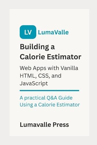 Building a Calorie Estimator Web App: with Vanilla HTML, CSS, and JavaScript.: A Practical Q&A Guide Using a Calorie Estimator