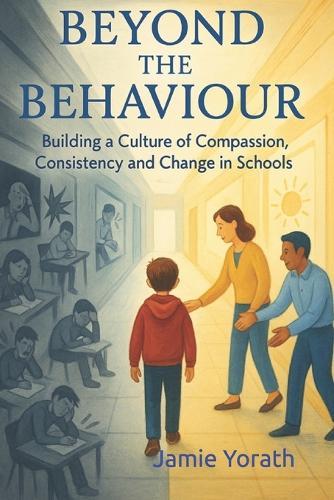 Beyond the Behaviour: Building a Culture of Compassion, Consistency and Change in Schools