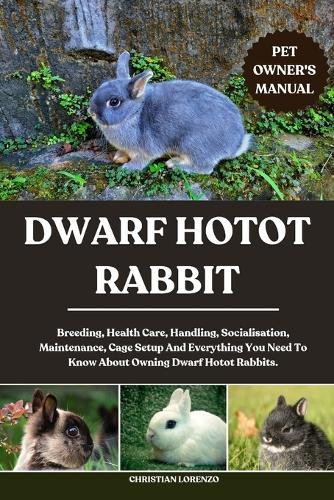 Dwarf Hotot Rabbit: Breeding, Health Care, Handling, Socialisation, Maintenance, Cage Setup And Everything You Need To Know About Owning Dwarf Hotot Rabbits.