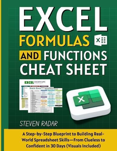 Excel Formulas And Functions Cheat Sheet: A Step-by-Step Blueprint to Building Real-World Spreadsheet Skills-From Clueless to Confident in 30 Days (Visuals Included)