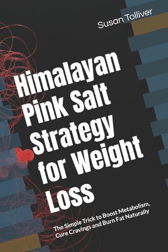 Himalayan Pink Salt Strategy for Weight Loss: The Simple Trick to Boost Metabolism, Cure Cravings and Burn Fat Naturally