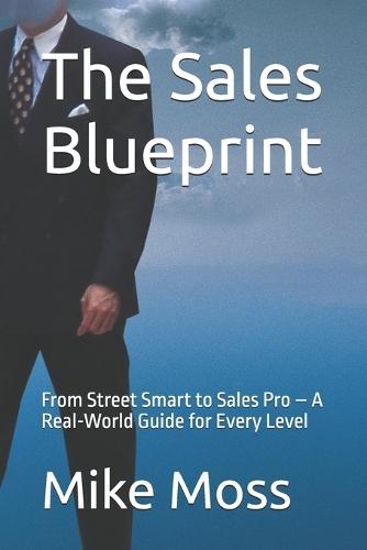 The Sales Blueprint: From Street Smart to Sales Pro - A Real-World Guide for Every Level