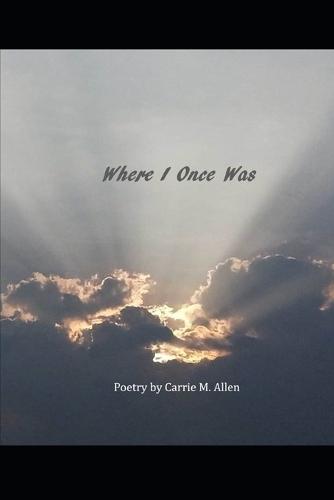 Where I Once Was: Poetry by Carrie M. Allen