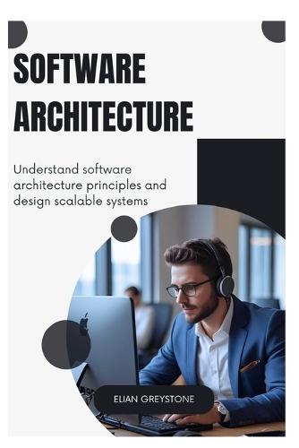 Software Architecture: Understand software architecture principles and design scalable systems