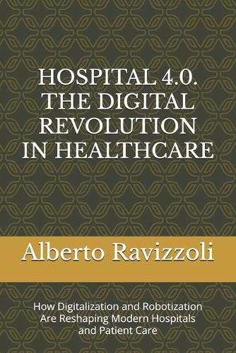 Hospital 4.0. the Digital Revolution in Healthcare: How Digitalization and Robotization Are Reshaping Modern Hospitals and Patient Care