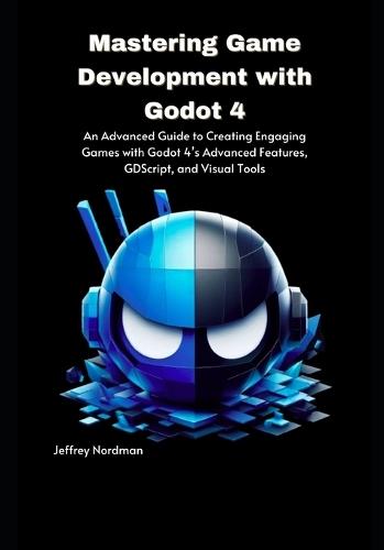 Mastering Game Development with Godot 4: An Advanced Guide to Creating Engaging Games with Godot 4's Advanced Features, GDScript, and Visual Tools