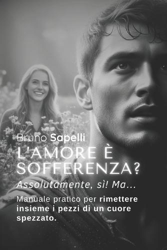 L'amore è sofferenza? Assolutamente, sì! Ma...: Manuale pratico per rimettere insieme i pezzi di un cuore spezzato.