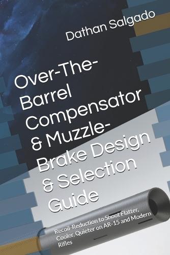 Over-The-Barrel Compensator & Muzzle-Brake Design & Selection Guide: Recoil-Reduction to Shoot Flatter, Cooler, Quieter on AR-15 and Modern Rifles