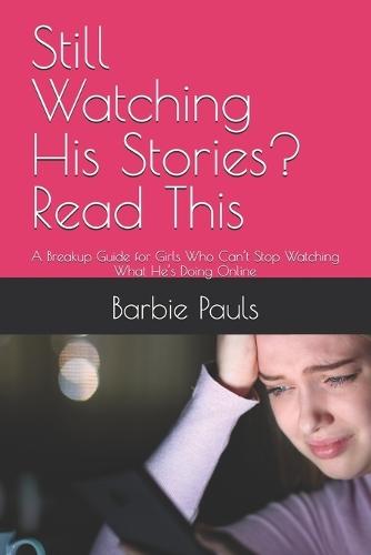 Still Watching His Stories? Read This: A Breakup Guide for Girls Who Can't Stop Watching What He's Doing Online