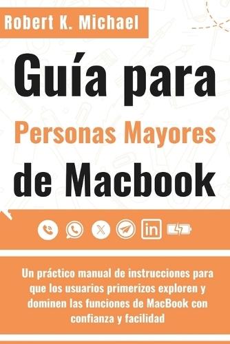Guía para personas mayores de Macbook: Un práctico manual de instrucciones para que los usuarios primerizos exploren y dominen las funciones de MacBook con confianza y facilidad