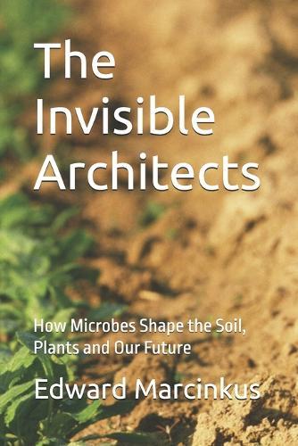 The Invisible Architects: How Microbes Shape the Soil, Plants and Our Future