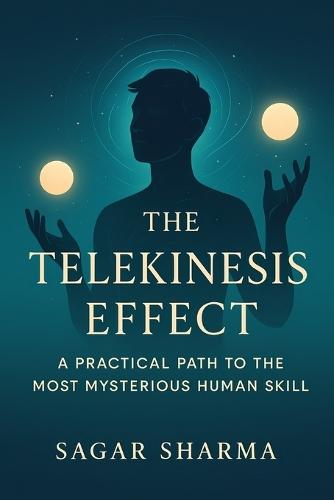 The Telekinesis Effect: A Practical Path to the Most Mysterious Human Ability