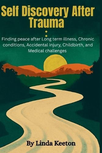 Self Discovery after Trauma: Finding peace after long term illness, chronic conditions, accidental injury, childbirth, and medical conditions