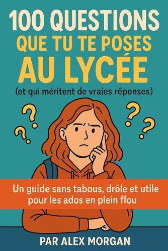 100 Questions Que Tu Te Poses au Lycée (et qui méritent de vraies réponses)
