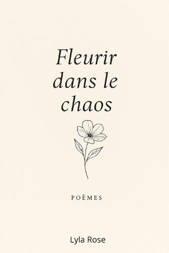 Fleurir dans le chaos: Poèmes d'amour, de chute et renaissance de soi.