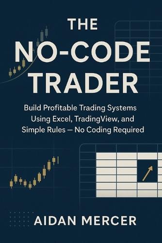 The No-Code Trader: Build Profitable Trading Systems Using Excel, TradingView and Simple Rules - No Coding Required