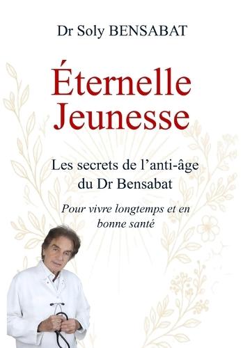Éternelle Jeunesse: Les secrets de l'anti-âge du Dr Bensabat pour vivre longtemps et en bonne santé