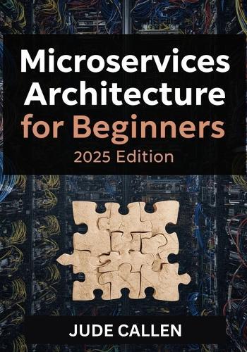 Microservices Architecture for Beginners (2025 Edition): A Beginner's Guide to Building Scalable and Modern Distributed Systems