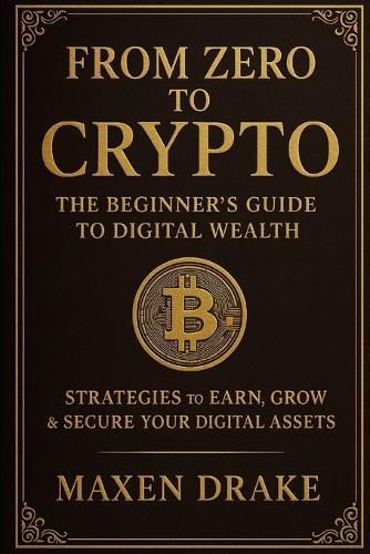 From Zero to Crypto: The Beginner's Guide to Digital Wealth