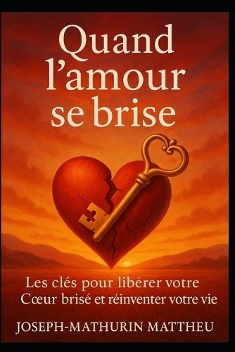 Quand l'amour se brise - Deuil amoureux, Guérison et Renaissance: Les clés neuroscientifiques, spirituelles et thérapeutiques pour libérer la douleur d'un amour perdu et transformer la rupture en renaissance